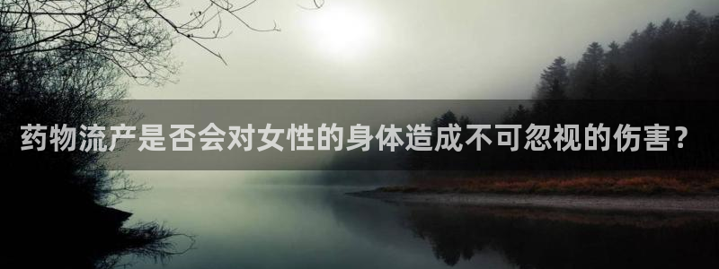 tp钱包官网正版下载2024：药物流产是否会对女性的身体造成